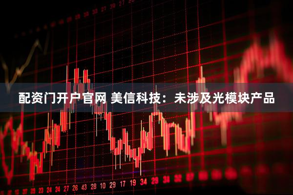 配资门开户官网 美信科技：未涉及光模块产品