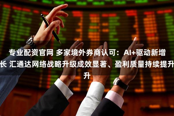 专业配资官网 多家境外券商认可：AI+驱动新增长 汇通达网络战略升级成效显著、盈利质量持续提升