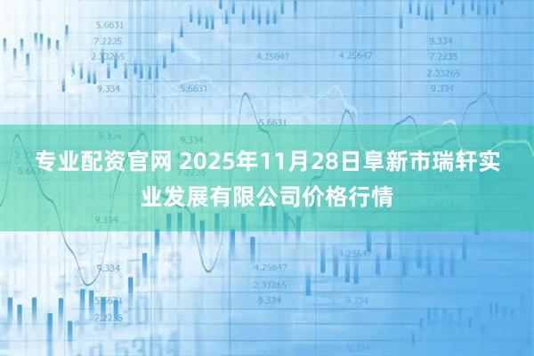 专业配资官网 2025年11月28日阜新市瑞轩实业发展有限公司价格行情