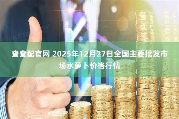 查查配官网 2025年12月27日全国主要批发市场水萝卜价格行情