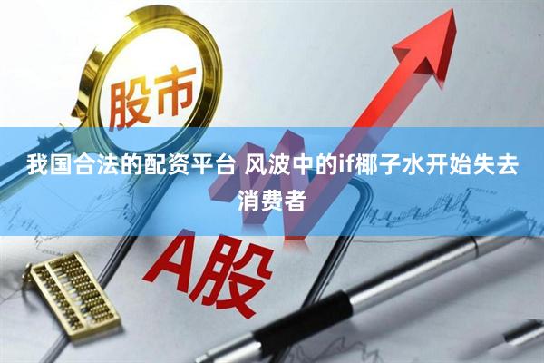 我国合法的配资平台 风波中的if椰子水开始失去消费者