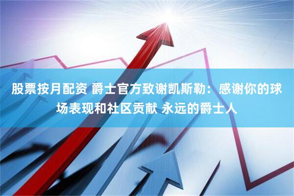 股票按月配资 爵士官方致谢凯斯勒：感谢你的球场表现和社区贡献 永远的爵士人
