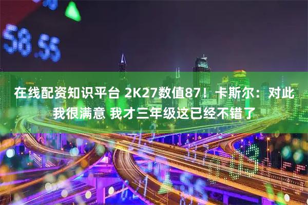 在线配资知识平台 2K27数值87！卡斯尔：对此我很满意 我才三年级这已经不错了