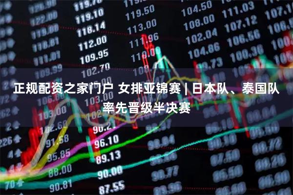 正规配资之家门户 女排亚锦赛 | 日本队、泰国队率先晋级半决赛